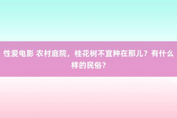 性爱电影 农村庭院，桂花树不宜种在那儿？有什么样的民俗？