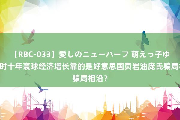 【RBC-033】愛しのニューハーフ 萌えっ子ゆか 昔时十年寰球经济增长靠的是好意思国页岩油庞氏骗局相沿？