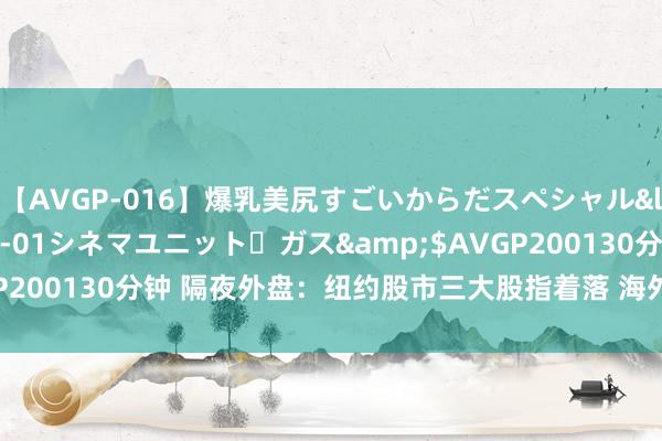 【AVGP-016】爆乳美尻すごいからだスペシャル</a>2007-12-01シネマユニット・ガス&$AVGP200130分钟 隔夜外盘：纽约股市三大股指着落 海外油价收涨0.44%