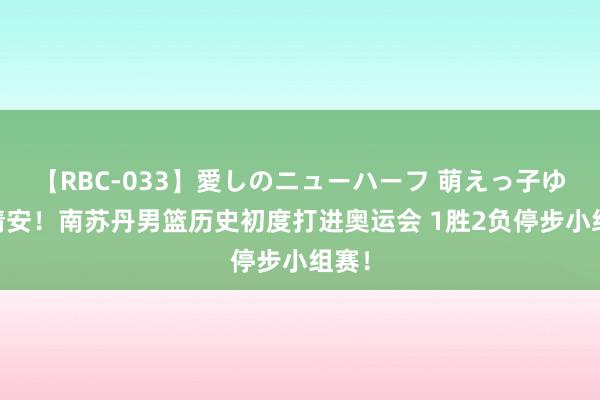 【RBC-033】愛しのニューハーフ 萌えっ子ゆか 请安！南苏丹男篮历史初度打进奥运会 1胜2负停步小组赛！