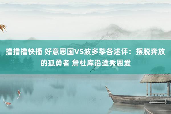 撸撸撸快播 好意思国VS波多黎各述评：摆脱奔放的孤勇者 詹杜库沿途秀恩爱