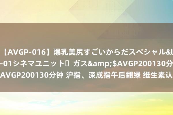 【AVGP-016】爆乳美尻すごいからだスペシャル</a>2007-12-01シネマユニット・ガス&$AVGP200130分钟 沪指、深成指午后翻绿 维生素认识跌幅居前