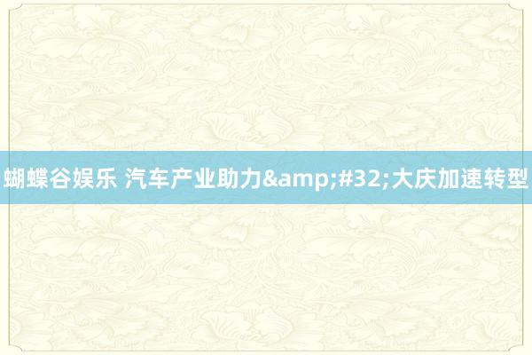 蝴蝶谷娱乐 汽车产业助力&#32;大庆加速转型