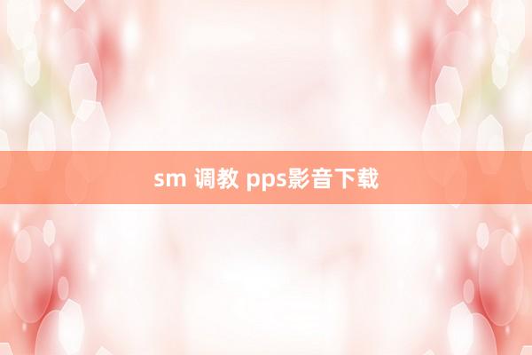 sm 调教 pps影音下载