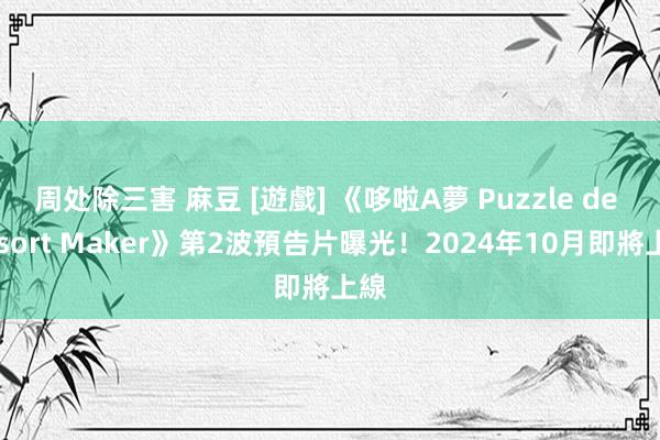 周处除三害 麻豆 [遊戲] 《哆啦A夢 Puzzle de Resort Maker》第2波預告片曝光！2024年10月即將上線