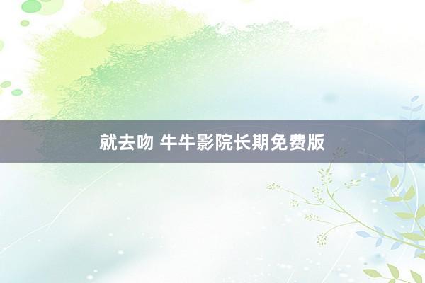 就去吻 牛牛影院长期免费版