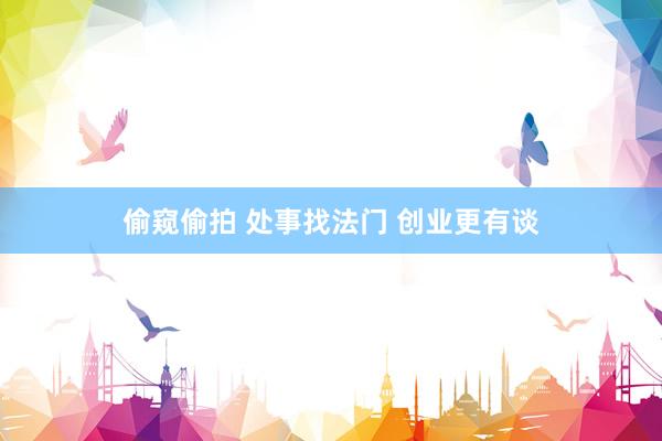 偷窥偷拍 处事找法门 创业更有谈