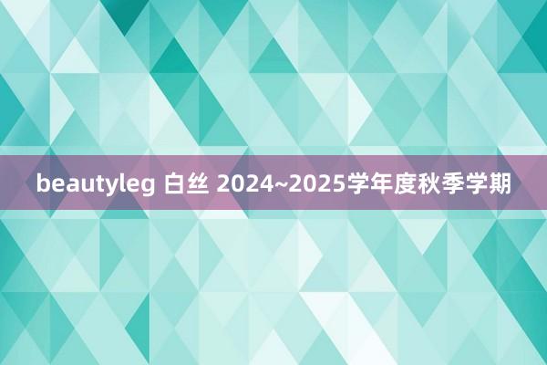 beautyleg 白丝 2024~2025学年度秋季学期