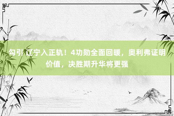 勾引 辽宁入正轨！4功勋全面回暖，奥利弗证明价值，决胜期升华将更强