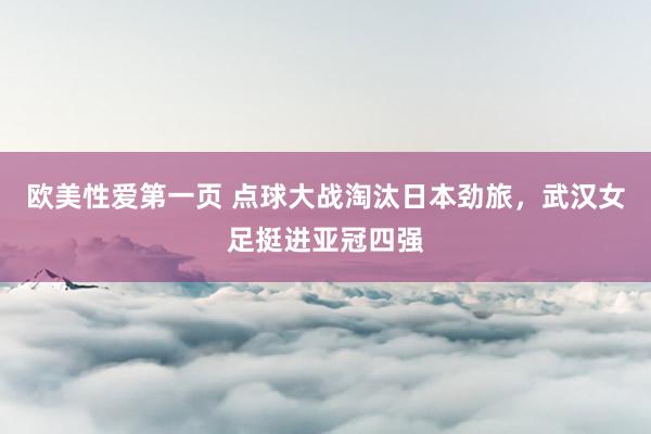 欧美性爱第一页 点球大战淘汰日本劲旅，武汉女足挺进亚冠四强