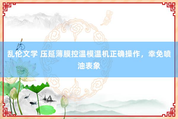 乱伦文学 压延薄膜控温模温机正确操作，幸免喷油表象