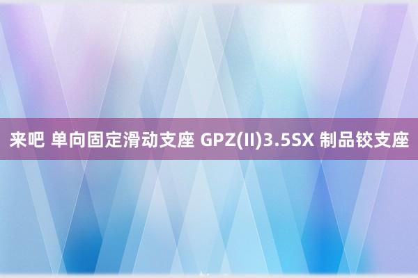 来吧 单向固定滑动支座 GPZ(II)3.5SX 制品铰支座
