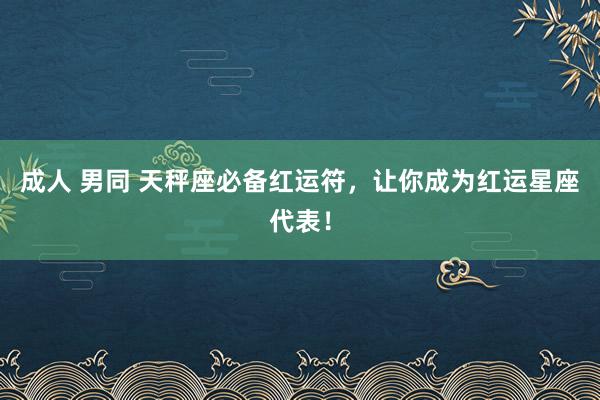 成人 男同 天秤座必备红运符，让你成为红运星座代表！