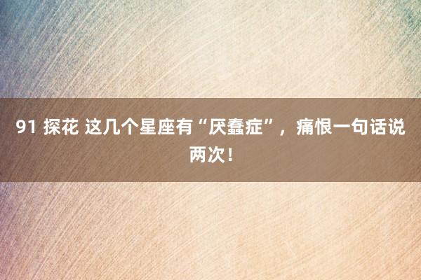 91 探花 这几个星座有“厌蠢症”，痛恨一句话说两次！