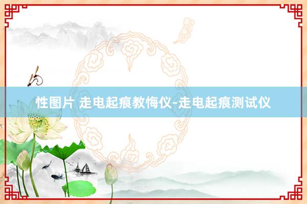 性图片 走电起痕教悔仪-走电起痕测试仪