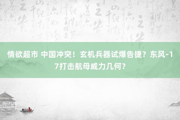 情欲超市 中国冲突！玄机兵器试爆告捷？东风-17打击航母威力几何？