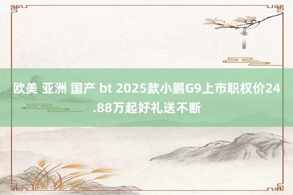 欧美 亚洲 国产 bt 2025款小鹏G9上市职权价24.88万起好礼送不断