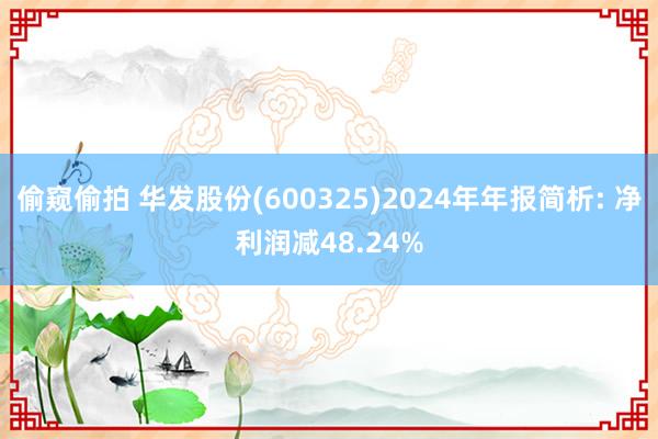 偷窥偷拍 华发股份(600325)2024年年报简析: 净利润减48.24%