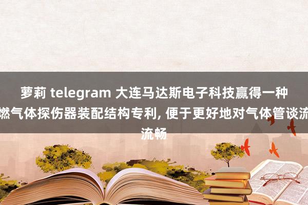 萝莉 telegram 大连马达斯电子科技赢得一种可燃气体探伤器装配结构专利, 便于更好地对气体管谈流畅