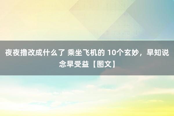 夜夜撸改成什么了 乘坐飞机的 10个玄妙，早知说念早受益【图文】