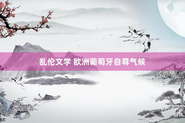 乱伦文学 欧洲葡萄牙自尊气候