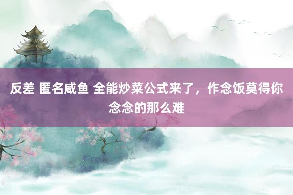 反差 匿名咸鱼 全能炒菜公式来了，作念饭莫得你念念的那么难