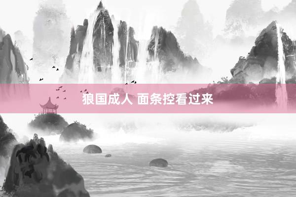 狼国成人 面条控看过来