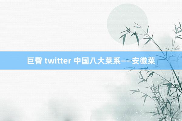 巨臀 twitter 中国八大菜系——安徽菜