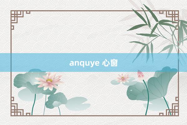 anquye 心窗