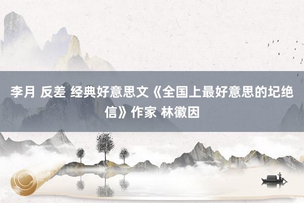 李月 反差 经典好意思文《全国上最好意思的圮绝信》作家 林徽因