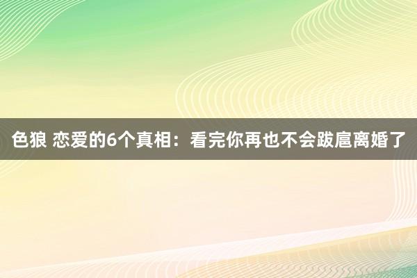 色狼 恋爱的6个真相：看完你再也不会跋扈离婚了