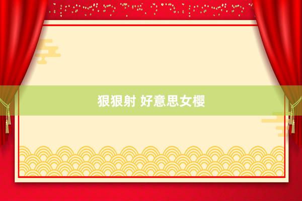 狠狠射 好意思女樱