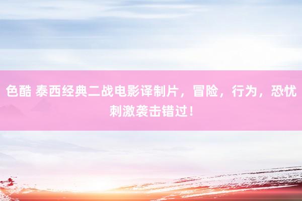 色酷 泰西经典二战电影译制片，冒险，行为，恐忧刺激袭击错过！