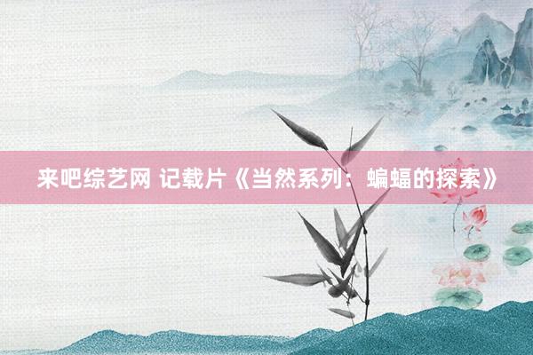 来吧综艺网 记载片《当然系列：蝙蝠的探索》