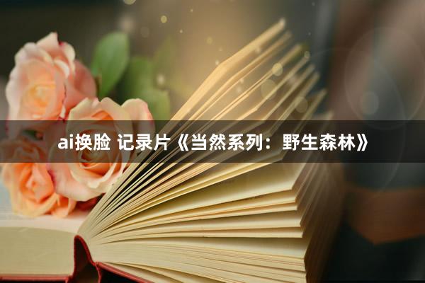 ai换脸 记录片《当然系列：野生森林》